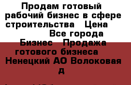 Продам готовый, рабочий бизнес в сфере строительства › Цена ­ 950 000 - Все города Бизнес » Продажа готового бизнеса   . Ненецкий АО,Волоковая д.